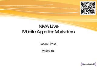NMA Live Mobile Apps for Marketers Jason Cross 26.03.10 