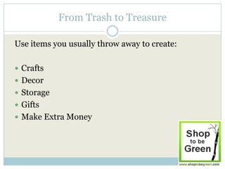 From Trash to Treasure

Use items you usually throw away to create:

 Crafts
 Decor
 Storage
 Gifts
 Make Extra Money
 