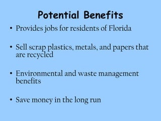 Potential Benefits
• Provides jobs for residents of Florida

• Sell scrap plastics, metals, and papers that
  are recycled

• Environmental and waste management
  benefits

• Save money in the long run
 