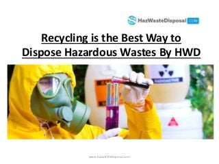 Recycling is the Best Way to
Dispose Hazardous Wastes By HWD
www.hazwastedisposal.com
 