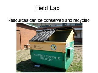 Field Lab
Resources can be conserved and recycled
 