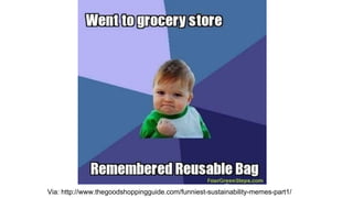 Via: http://www.thegoodshoppingguide.com/funniest-sustainability-memes-part1/
 