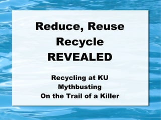 Reduce, Reuse
   Recycle
 REVEALED
  Recycling at KU
     Mythbusting
On the Trail of a Killer
 