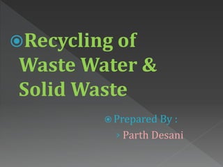 Recycling of
Waste Water &
Solid Waste
 Prepared By :
› Parth Desani
 