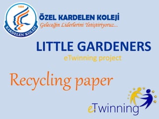 LITTLE GARDENERS
eTwinning project
Recycling paper
 