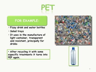• After recycling it with some
especific treatments it turns into
PEP again.



                                     6
 