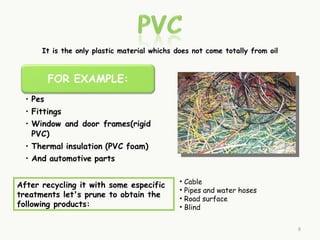 It is the only plastic material whichs does not come totally from oil




                                              • Cable
After recycling it with some especific
                                              • Pipes and water hoses
treatments let's prune to obtain the          • Road surface
following products:                           • Blind


                                                                              9
 