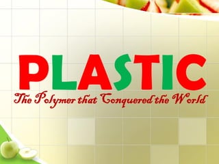 The Polymer that Conquered the World
PLASTIC
 