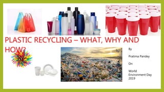 PLASTIC RECYCLING – WHAT, WHY AND
HOW? By
Pratima Pandey
On
World
Environment Day
2019
 