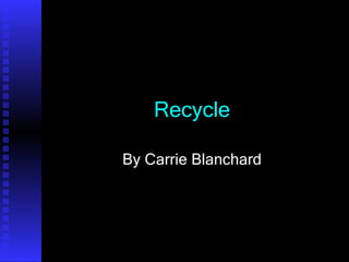 Recycle By Carrie Blanchard 