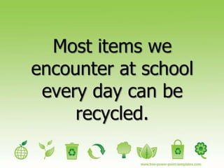 Most items we
encounter at school
every day can be
recycled.