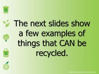 The next slides show
a few examples of
things that CAN be
recycled.