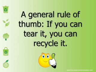 A general rule of
thumb: If you can
tear it, you can
recycle it.