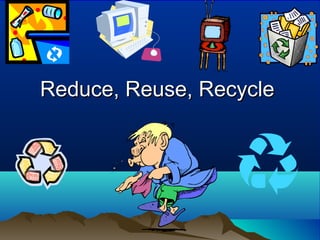 Reduce, Reuse, RecycleReduce, Reuse, Recycle
 