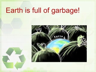Earth is full of garbage!
 