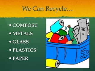 We Can Recycle…
— COMPOST
— METALS
— GLASS
— PLASTICS
— PAPER
 