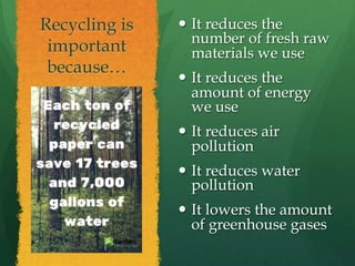 Recycling is
important
because…
  It reduces the
number of fresh raw
materials we use
  It reduces the
amount of energy
...