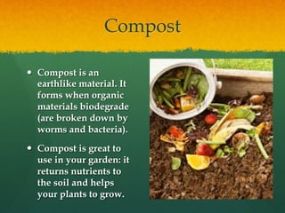 Compost
  Compost is an
earthlike material. It
forms when organic
materials biodegrade
(are broken down by
worms and bact...