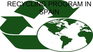 RECYCLING PROGRAM IN
SPAIN
 
