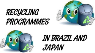 RECYCLING
PROGRAMMES
IN BRAZIL AND
JAPAN
 