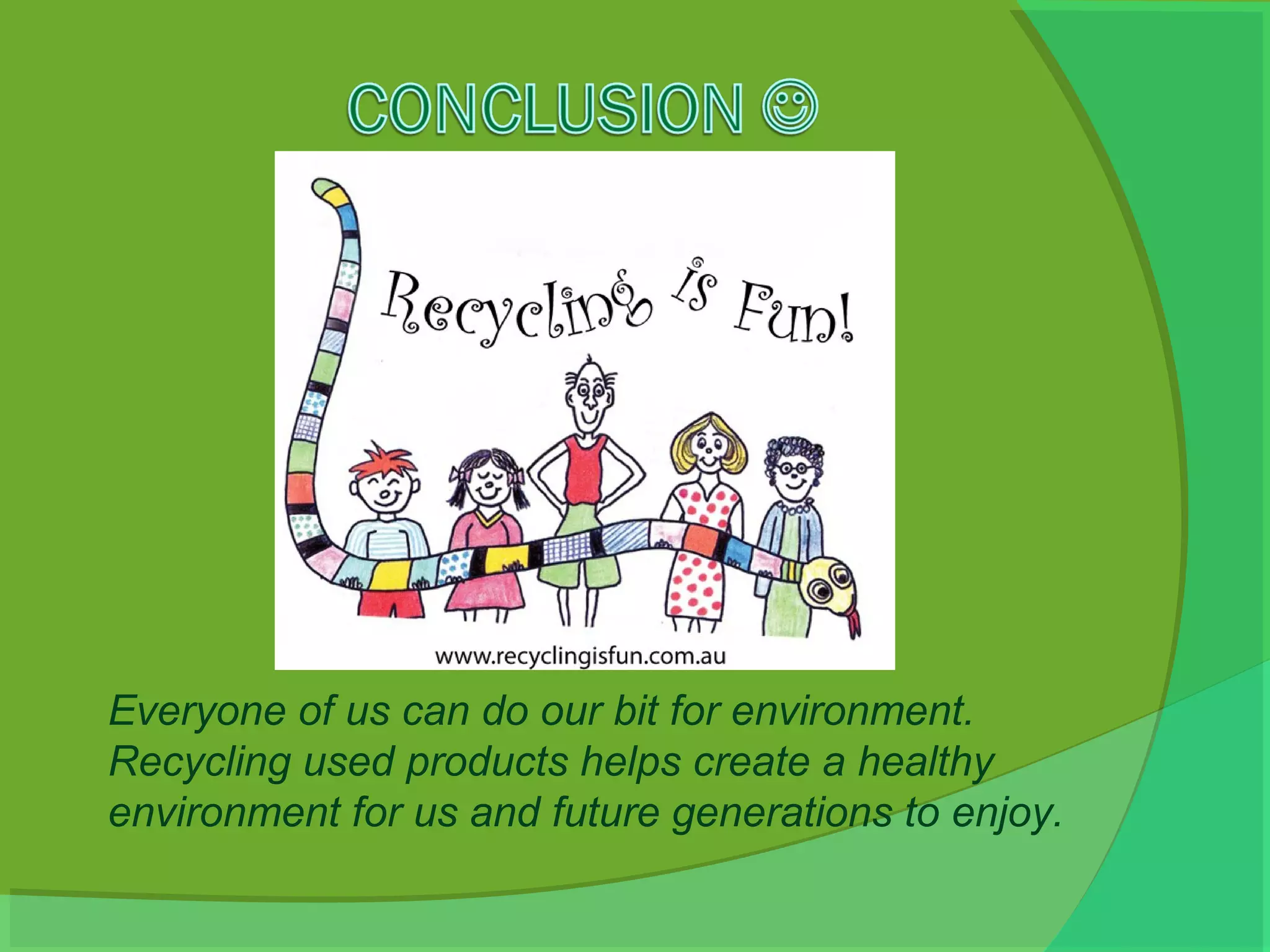 Everyone of us can do our bit for environment.
Recycling used products helps create a healthy
environment for us and future generations to enjoy.
 