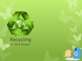 Recycling  By: Sara Gargasz 