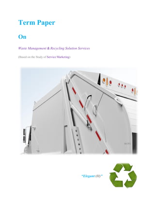 Term Paper
On
Waste Management & Recycling Solution Services

(Based on the Study of Service Marketing)




                                            “Elegant (II)”
 