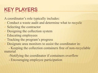 KEY PLAYERS
A coordinator’s role typically includes:
 Conduct a waste audit and determine what to recycle
 Selecting the...