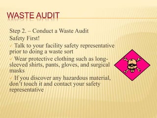 WASTE AUDIT
Step 2. – Conduct a Waste Audit
Safety First!
 Talk to your facility safety representative
prior to doing a w...