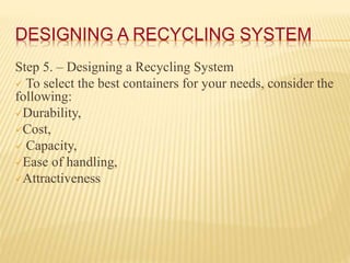 DESIGNING A RECYCLING SYSTEM
Step 5. – Designing a Recycling System
 To select the best containers for your needs, consid...
