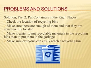 PROBLEMS AND SOLUTIONS
Solution, Part 2: Put Containers in the Right Places
 Check the location of recycling bins
 Make ...