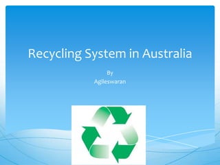 Recycling System in Australia
                By
           Agileswaran
 