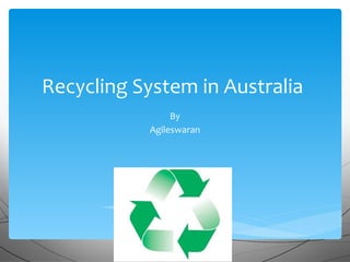 Recycling System in Australia
                By
           Agileswaran
 