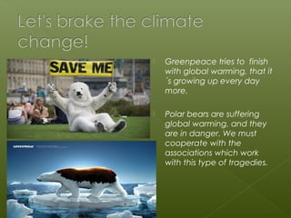  Greenpeace tries to finish
with global warming, that it
´s growing up every day
more.
Polar bears are suffering
global warming, and they
are in danger. We must
cooperate with the
associations which work
with this type of tragedies.