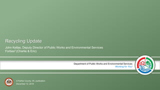 A Fairfax County, VA, publication
Department of Public Works and Environmental Services
Working for You!
Recycling Update
John Kellas, Deputy Director of Public Works and Environmental Services
Forbes2 (Charlie & Eric)
December 12, 2018
 