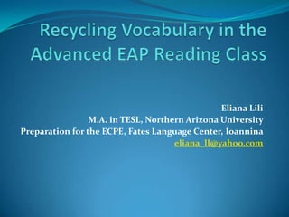 Eliana Lili
M.A. in TESL, Northern Arizona University
Preparation for the ECPE, Fates Language Center, Ioannina
eliana_ll@yahoo.com
 