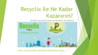 Recyclix ile Ne Kadar
Kazanırım?
Örnekler üzerinden kazanç potansiyelini inceleyelim
https://www.facebook.com/RecyclixTurkiyeYetkiliSayfa
 