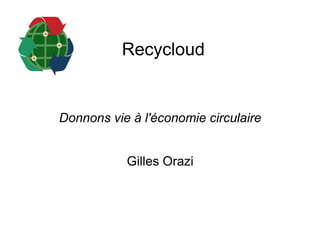 Recycloud
Donnons vie à l'économie circulaire
Gilles Orazi
 