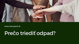 Prečo triediť odpad?
www.naturpack.sk
 