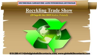 Recykling Trade Show
(29 Sep-01 Oct 2019 Kielce, Poland)
816-286-4114|info@globalb2bcontacts.com| www.globalb2bcontacts.com
 