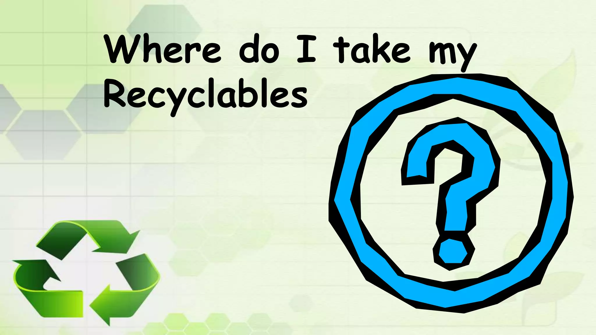 Where do I take my
Recyclables
 