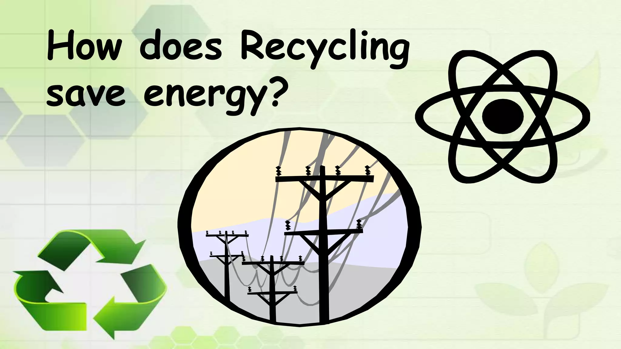 How does Recycling
save energy?
 