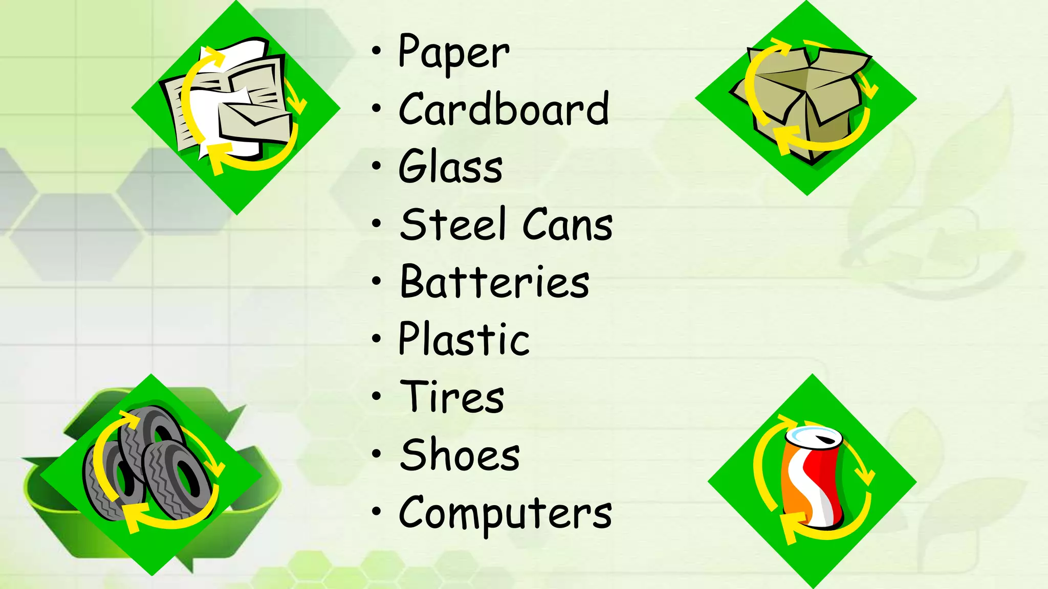 • Paper
• Cardboard
• Glass
• Steel Cans
• Batteries
• Plastic
• Tires
• Shoes
• Computers
 