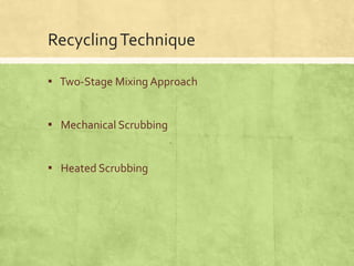 Recycling Technique
▪ Two-Stage Mixing Approach

▪ Mechanical Scrubbing
▪ Heated Scrubbing

 