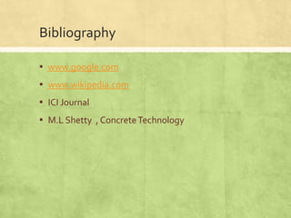 Bibliography
▪ www.google.com
▪ www.wikipedia.com

▪ ICI Journal
▪ M.L Shetty , Concrete Technology

 