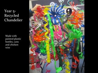 Year 5-
Recycled
Chandelier
Made with
painted plastic
bottles, cans
and chicken
wire
 