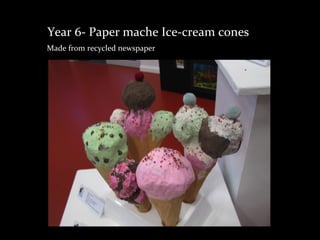 Year 6- Paper mache Ice-cream cones
Made from recycled newspaper
 