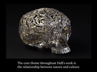 The core theme throughout Hall's work is
the relationship between nature and culture.
 