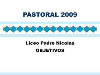 PASTORAL 2009 Liceo Padre Nicolas OBJETIVOS 
