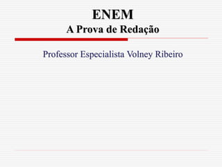 ENEM
A Prova de Redação
Professor Especialista Volney Ribeiro
 